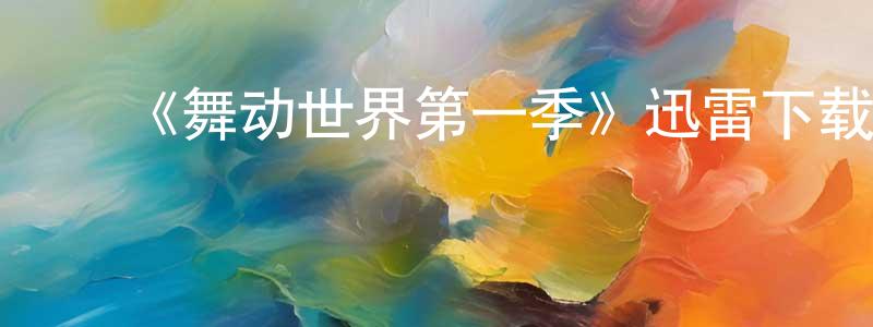 巴振东发布《舞动世界第一季》迅雷下载/在线观看-选秀综艺-美剧天堂